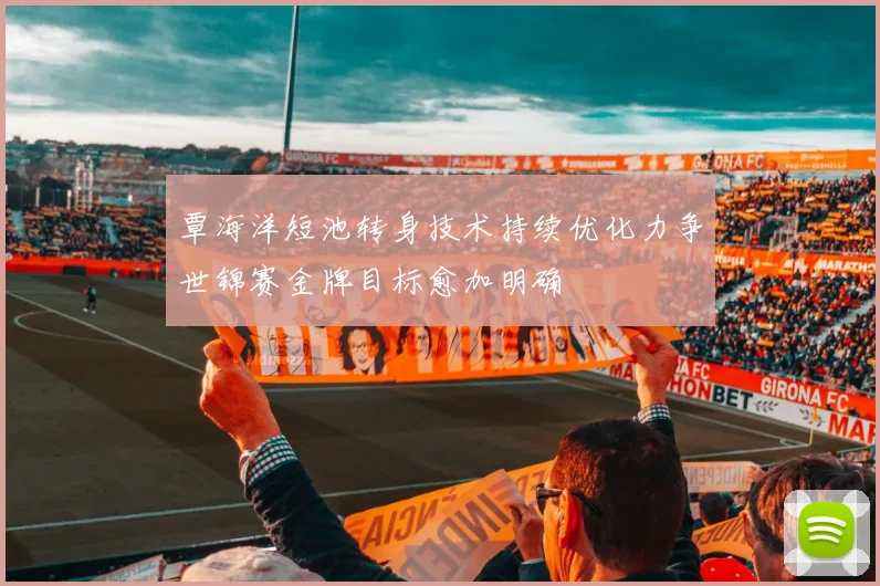 覃海洋短池转身技术持续优化力争世锦赛金牌目标愈加明确
