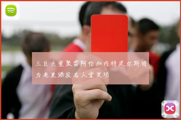 三巨头重聚雷阿伦加内特皮尔斯将为老里颁发名人堂奖项
