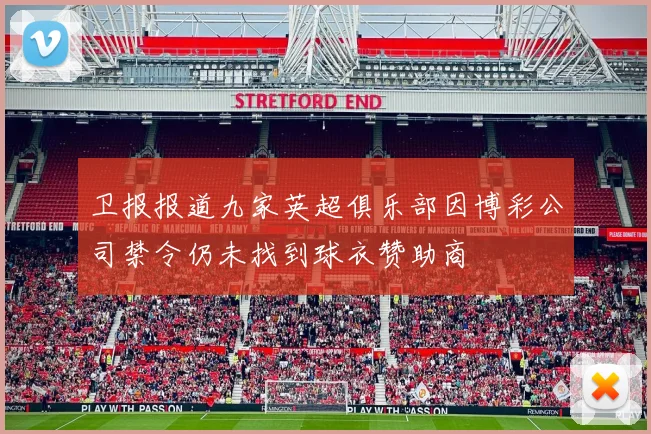 卫报报道九家英超俱乐部因博彩公司禁令仍未找到球衣赞助商